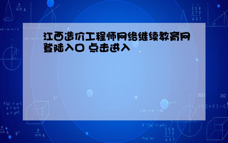 江西造价工程师网络继续教育网登陆入口 点击进入