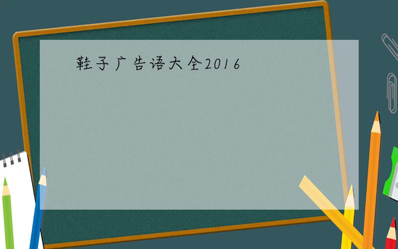 鞋子广告语大全2016