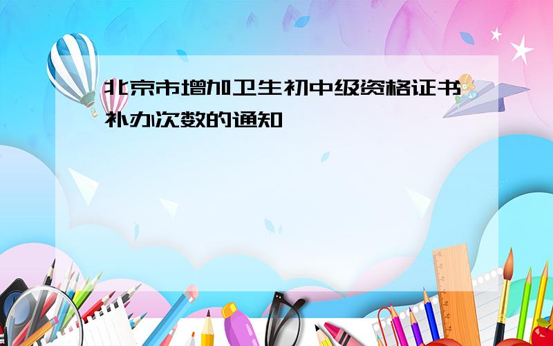 北京市增加卫生初中级资格证书补办次数的通知