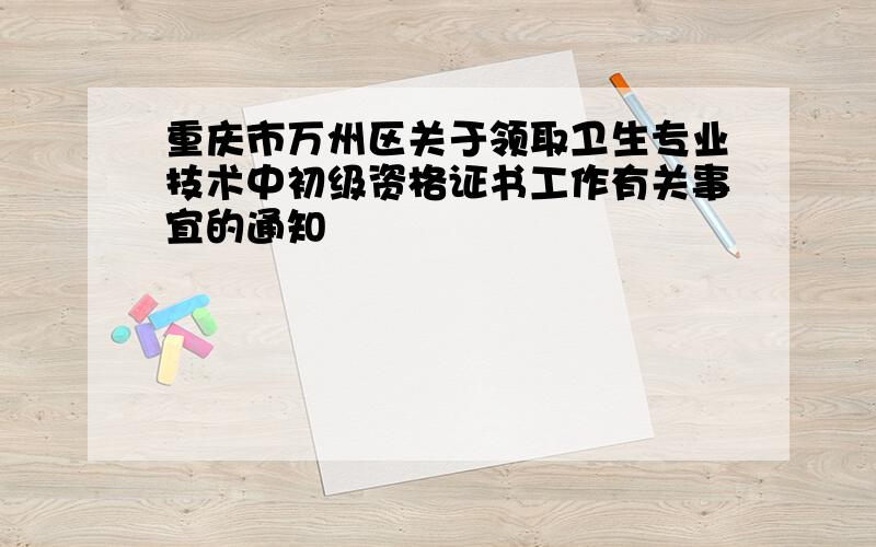 重庆市万州区关于领取卫生专业技术中初级资格证书工作有关事宜的通知