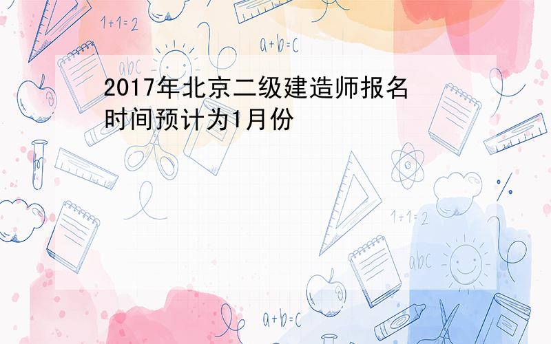 2017年北京二级建造师报名时间预计为1月份