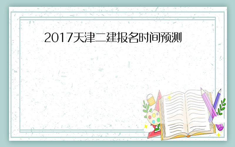 2017天津二建报名时间预测