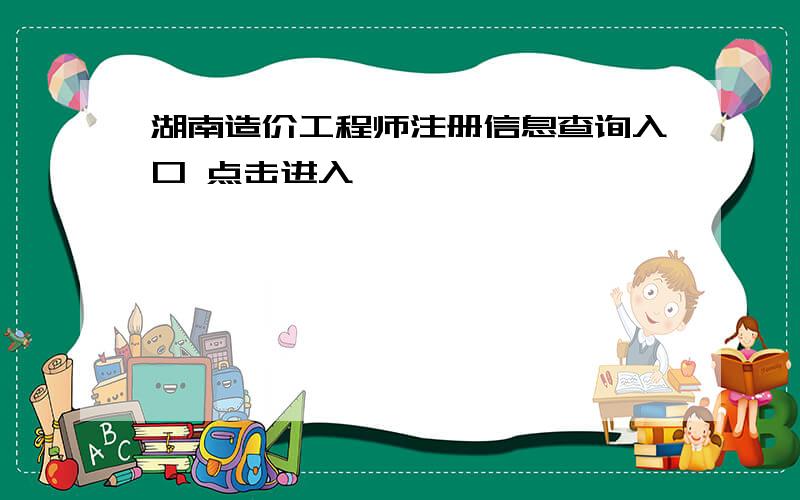 湖南造价工程师注册信息查询入口 点击进入