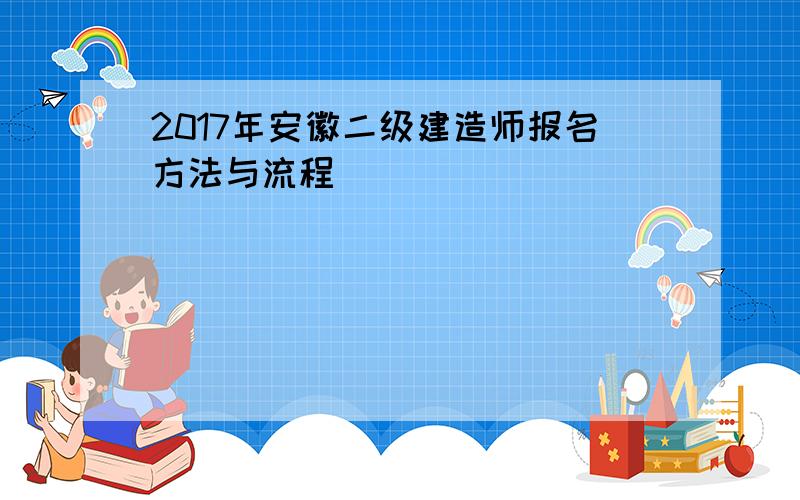 2017年安徽二级建造师报名方法与流程