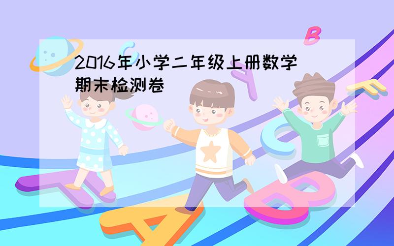 2016年小学二年级上册数学期末检测卷