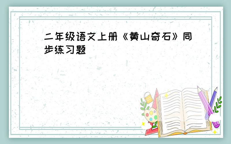 二年级语文上册《黄山奇石》同步练习题