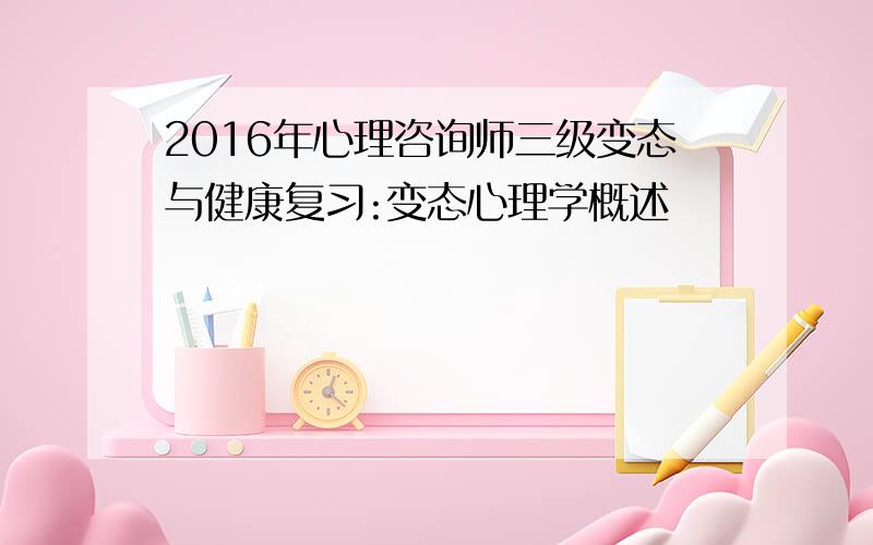 2016年心理咨询师三级变态与健康复习:变态心理学概述