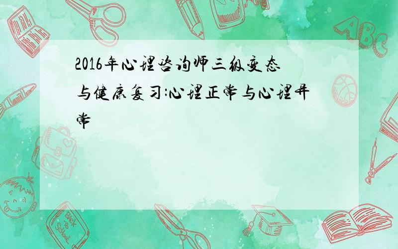 2016年心理咨询师三级变态与健康复习:心理正常与心理异常