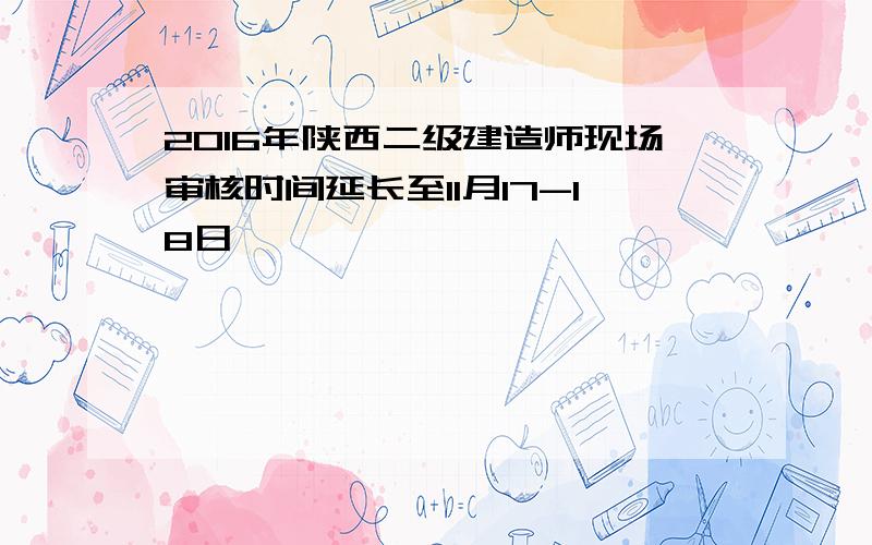 2016年陕西二级建造师现场审核时间延长至11月17-18日