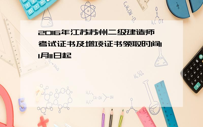 2016年江苏苏州二级建造师考试证书及增项证书领取时间11月11日起