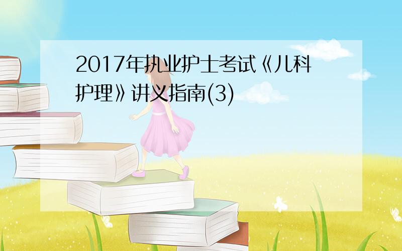 2017年执业护士考试《儿科护理》讲义指南(3)