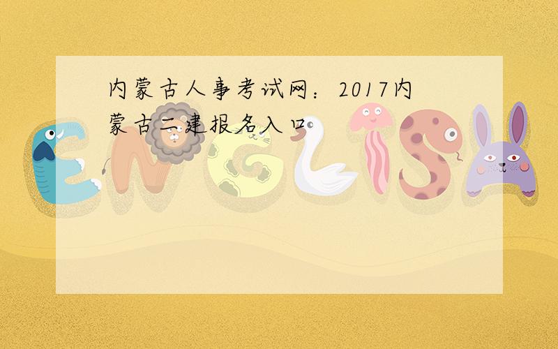 内蒙古人事考试网：2017内蒙古二建报名入口