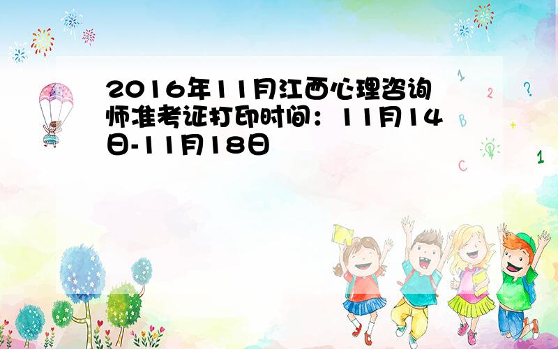 2016年11月江西心理咨询师准考证打印时间：11月14日-11月18日