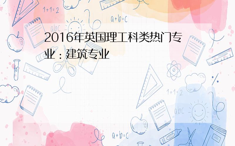 2016年英国理工科类热门专业：建筑专业