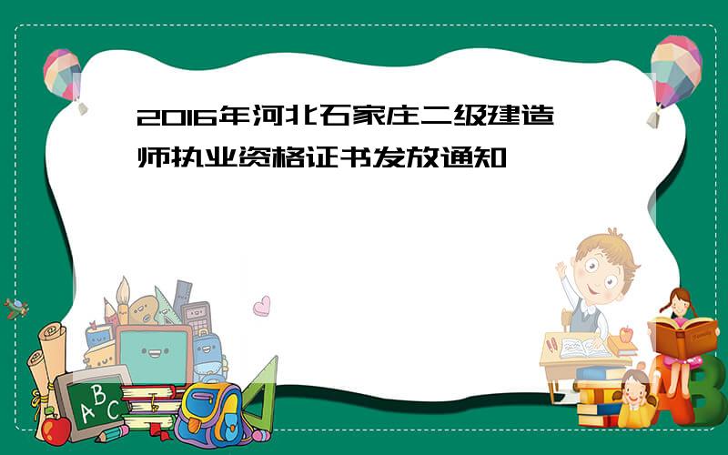 2016年河北石家庄二级建造师执业资格证书发放通知