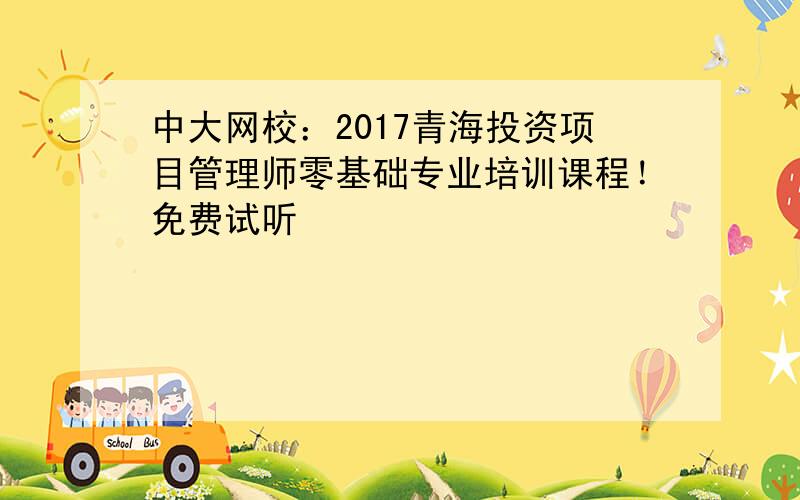 中大网校：2017青海投资项目管理师零基础专业培训课程！免费试听