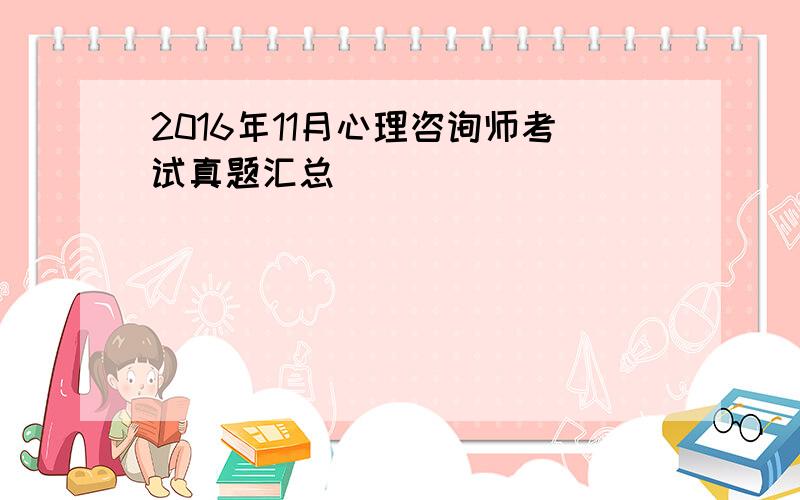 2016年11月心理咨询师考试真题汇总