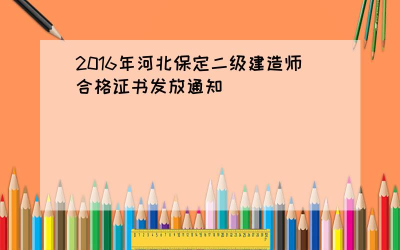 2016年河北保定二级建造师合格证书发放通知