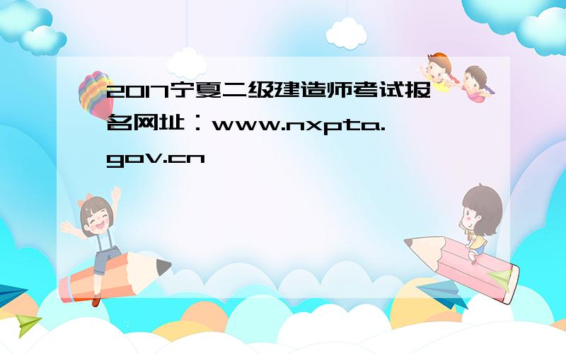 2017宁夏二级建造师考试报名网址：www.nxpta.gov.cn