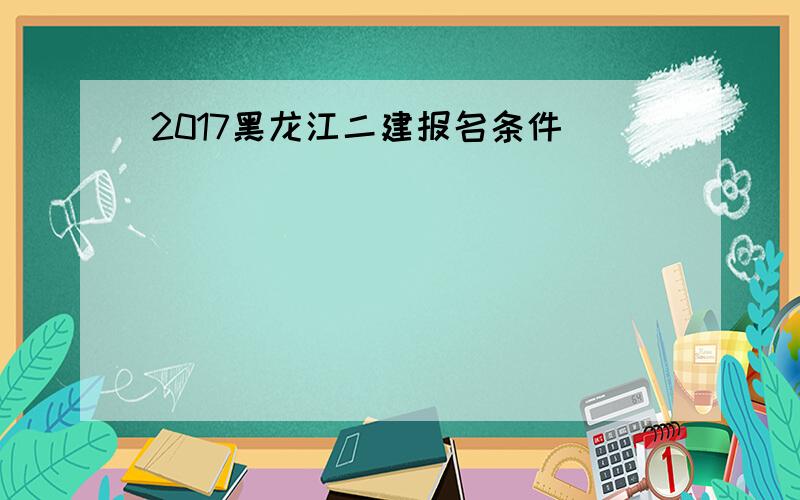 2017黑龙江二建报名条件