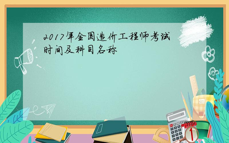 2017年全国造价工程师考试时间及科目名称