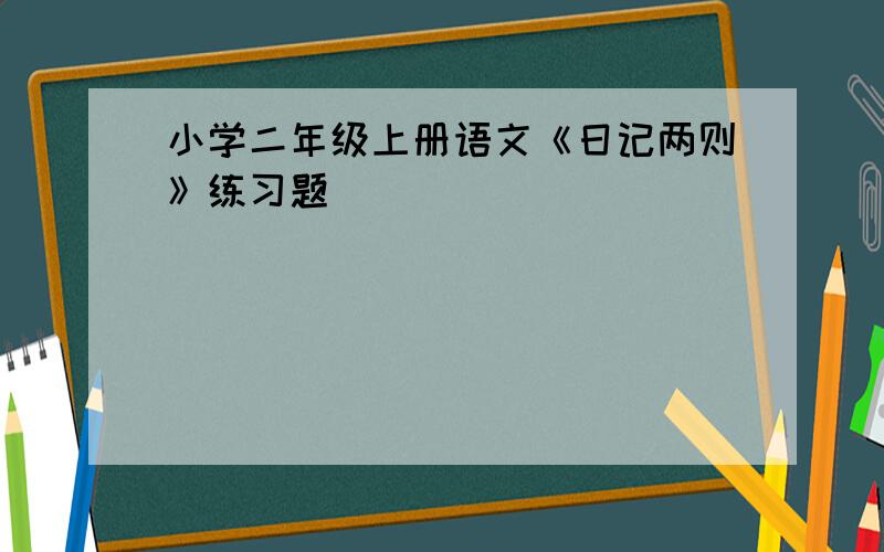 小学二年级上册语文《日记两则》练习题