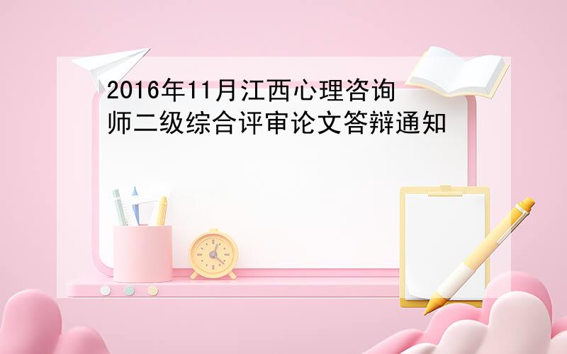 2016年11月江西心理咨询师二级综合评审论文答辩通知