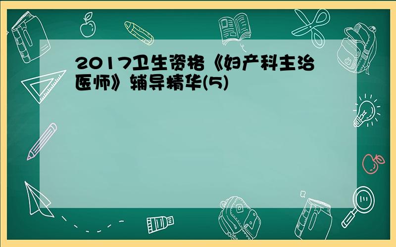 2017卫生资格《妇产科主治医师》辅导精华(5)