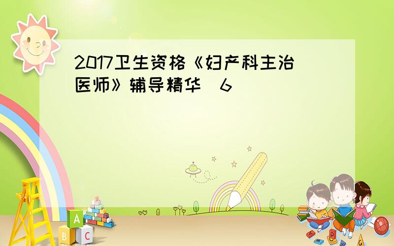 2017卫生资格《妇产科主治医师》辅导精华(6)