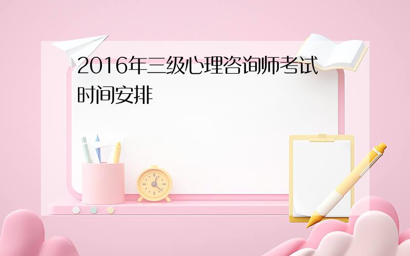 2016年三级心理咨询师考试时间安排