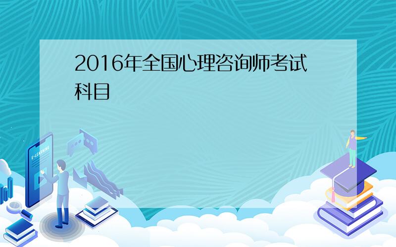 2016年全国心理咨询师考试科目