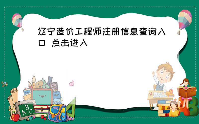 辽宁造价工程师注册信息查询入口 点击进入