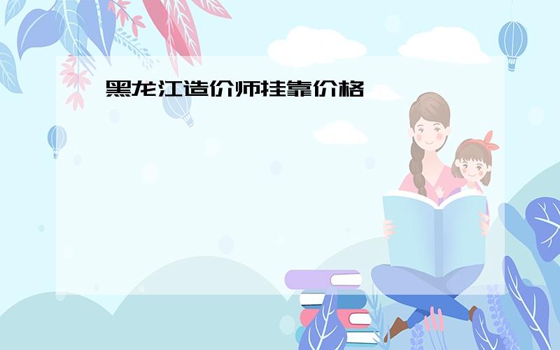 黑龙江造价师挂靠价格