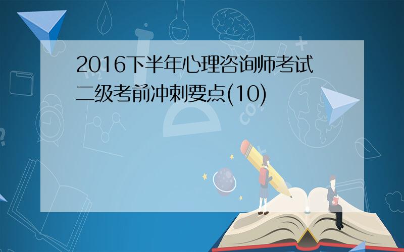 2016下半年心理咨询师考试二级考前冲刺要点(10)