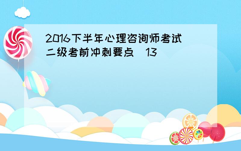 2016下半年心理咨询师考试二级考前冲刺要点(13)