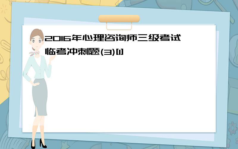 2016年心理咨询师三级考试临考冲刺题(3)[1]