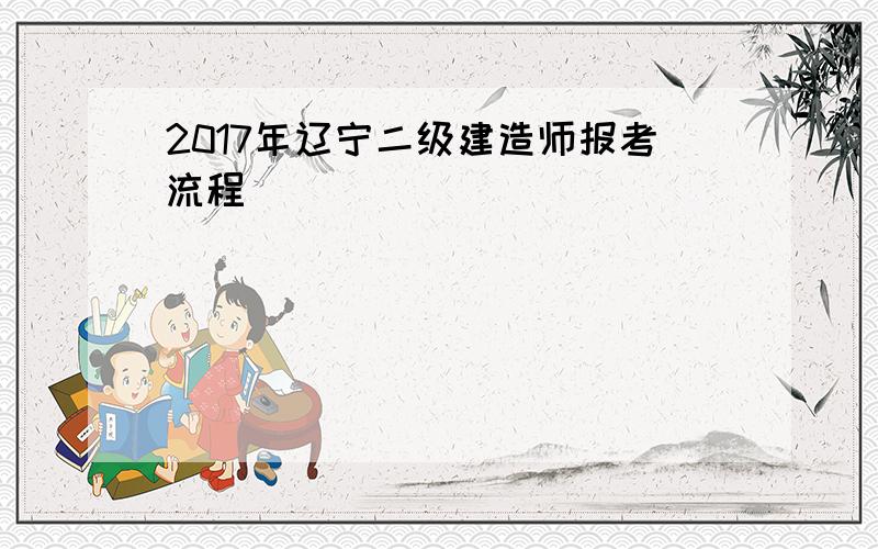 2017年辽宁二级建造师报考流程