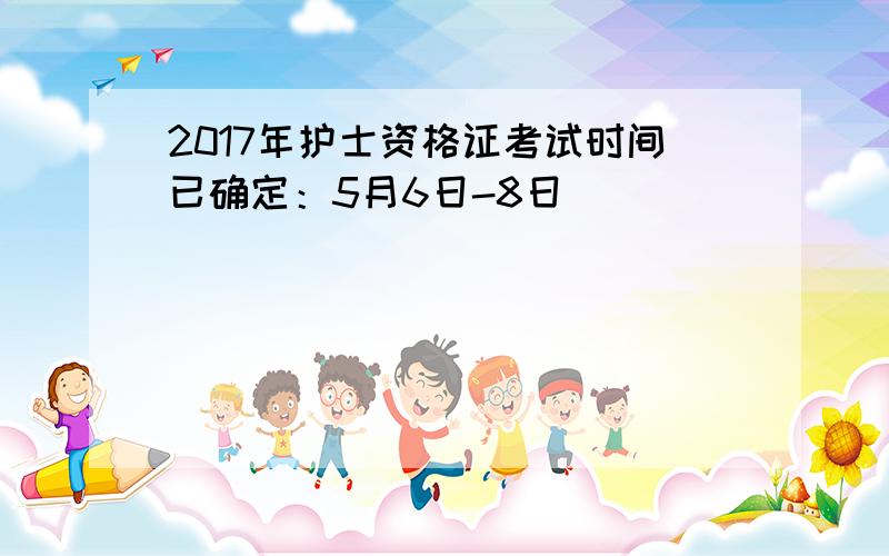 2017年护士资格证考试时间已确定：5月6日-8日