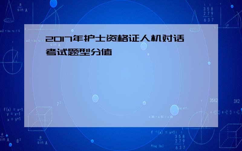 2017年护士资格证人机对话考试题型分值