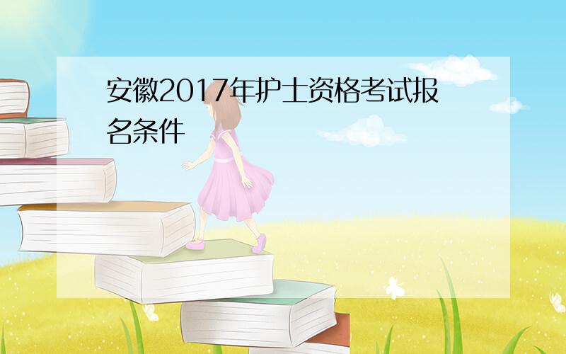 安徽2017年护士资格考试报名条件