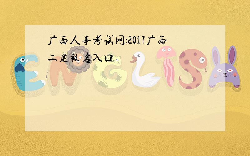 广西人事考试网：2017广西二建报名入口