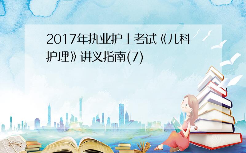 2017年执业护士考试《儿科护理》讲义指南(7)