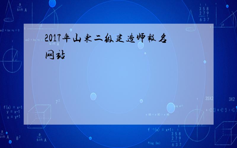 2017年山东二级建造师报名网站