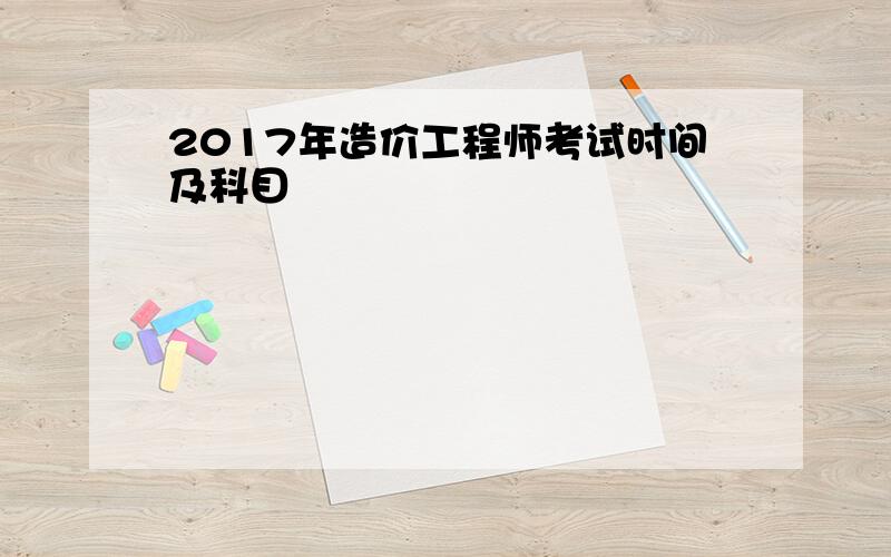 2017年造价工程师考试时间及科目