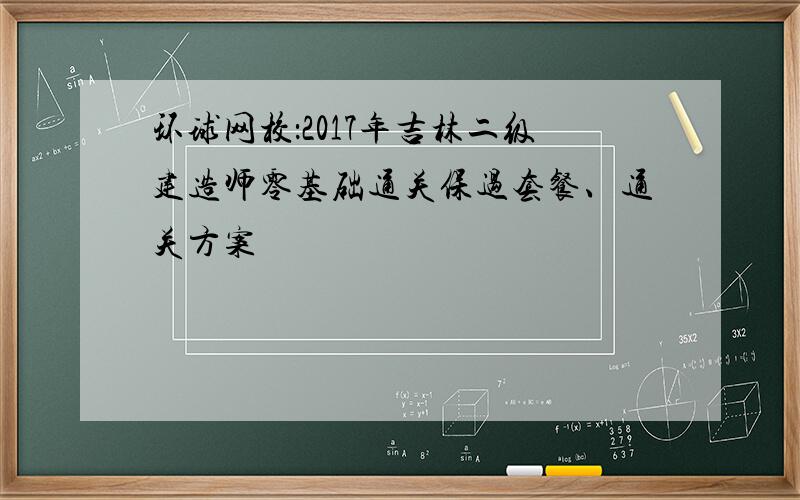 环球网校：2017年吉林二级建造师零基础通关保过套餐、通关方案