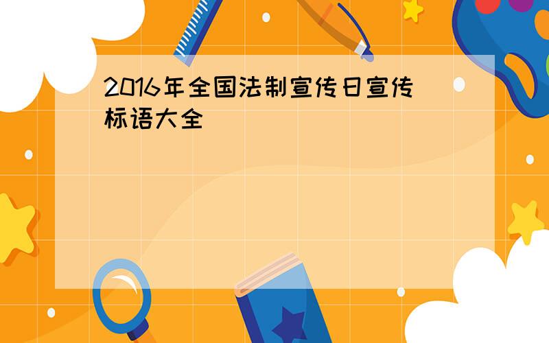 2016年全国法制宣传日宣传标语大全