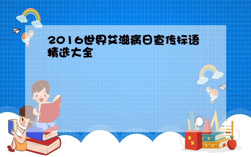 2016世界艾滋病日宣传标语精选大全