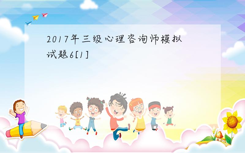 2017年三级心理咨询师模拟试题6[1]