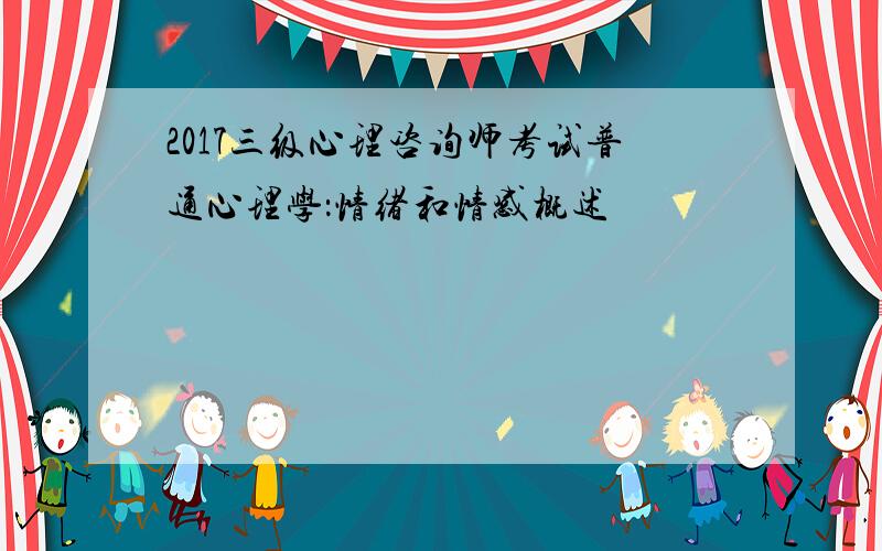 2017三级心理咨询师考试普通心理学：情绪和情感概述