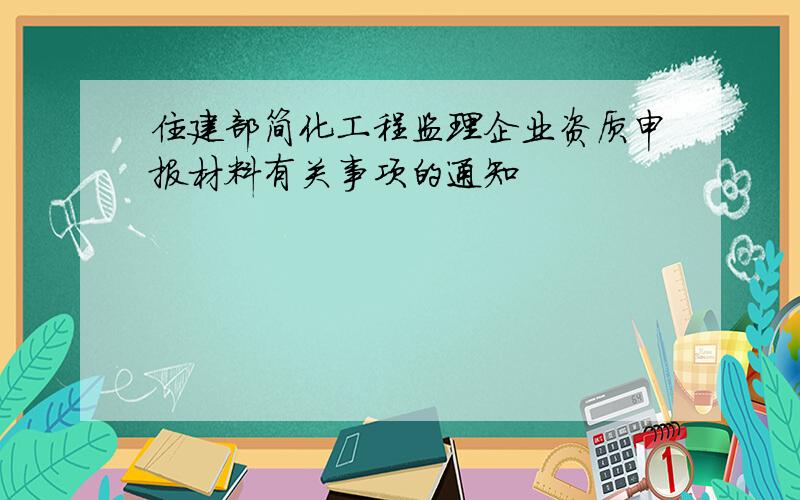 住建部简化工程监理企业资质申报材料有关事项的通知